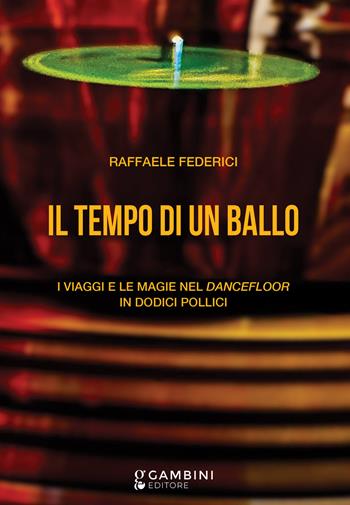 Il tempo di un ballo. I viaggi e le magie nel dancefloor in dodici pollici - Raffaele Federici - Libro Gambini Editore 2024 | Libraccio.it