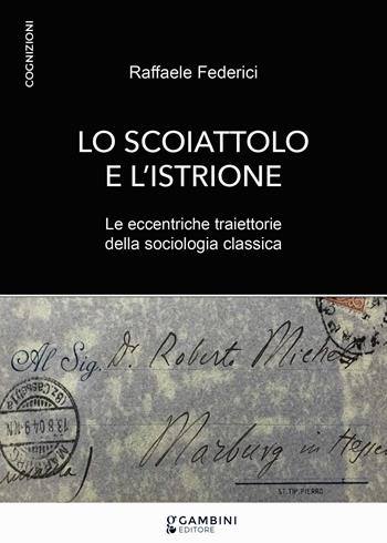Lo scoiattolo e l'istrione. Le eccentriche traiettorie della sociologia classica - Raffaele Federici - Libro Gambini Editore 2025, Cognizioni | Libraccio.it