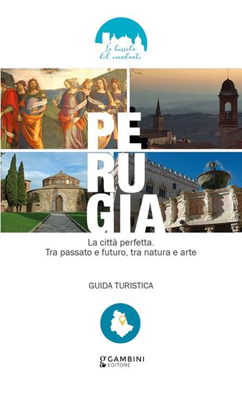 Perugia. La città perfetta. Tra passato e futuro, tra natura e arte. Guida turistica - Ambra Antonelli - Libro Gambini Editore 2021 | Libraccio.it