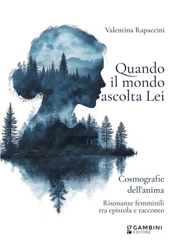 Quando il mondo ascolta Lei. Cosmografie dell'anima. Risonanze femminili tra epistola e racconto - Valentina Rapaccini - Libro Gambini Editore 2025 | Libraccio.it
