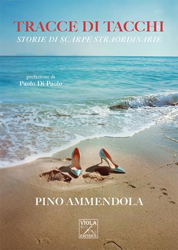 Tracce di tacchi. Storie di scarpe straordinarie - Pino Ammendola - Libro Viola Editrice 2024, Storie di vita | Libraccio.it
