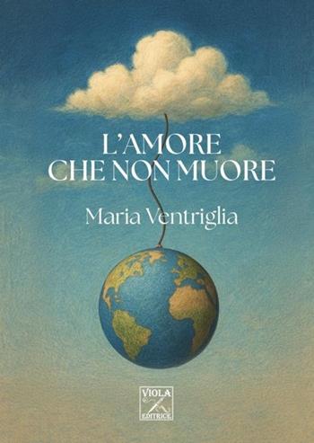 L'amore che non muore - Maria Ventriglia - Libro Viola Editrice 2025, Storie di vita | Libraccio.it