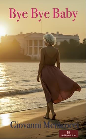 Bye Bye Baby. La Casa Bianca, amore e tradimento tra intrighi di potere e passioni proibite - Giovanni Menicocci - Libro Helike 2026 | Libraccio.it