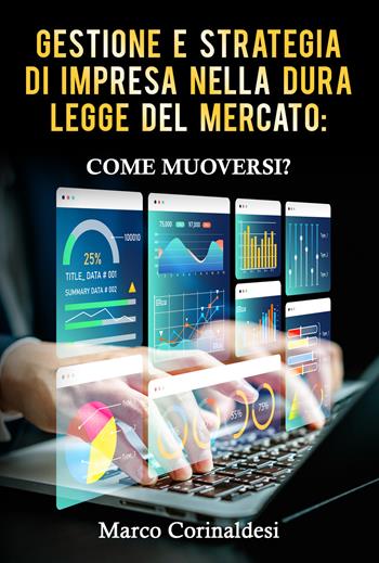 Gestione e strategia d'impresa nella dura legge del mercato: come muoversi? - Marco Corinaldesi - Libro La Forgia Press 2024 | Libraccio.it