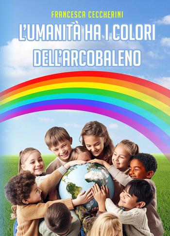 L'umanità ha i colori dell’arcobaleno - Francesca Ceccherini - Libro La Forgia Press 2025 | Libraccio.it