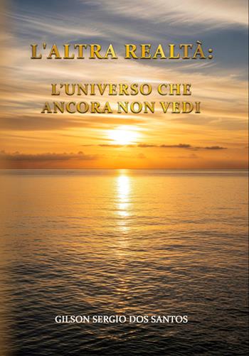 L'altra realtà: l'universo che ancora non vedi - Gilson Sergio Dos Santos - Libro La Forgia Press 2025 | Libraccio.it