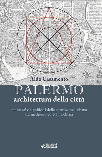 Palermo, architettura della città momenti e significati della costruzione urbana tra medioevo ed età moderna - Aldo Casamento - Libro Edizioni Caracol 2025 | Libraccio.it
