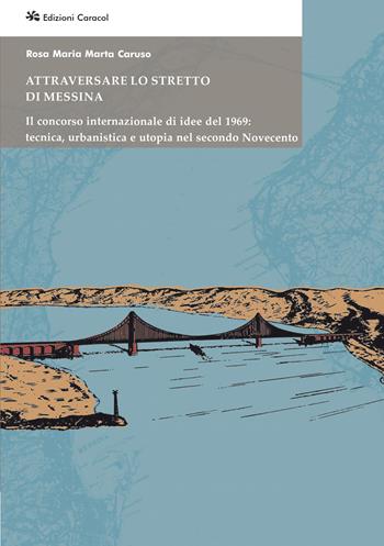 Attraversare lo Stretto di Messina. Il concorso internazionale di idee del 1969: tecnica, urbanistica e utopia nel secondo Novecento - Rosa Maria Marta Caruso - Libro Edizioni Caracol 2026, Frammenti di storia e architettura | Libraccio.it