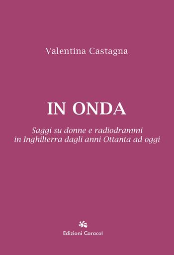 In onda. Saggi su donne e radiodrammi in Inghilterra dagli anni Ottanta ad oggi - Valentina Castagna - Libro Edizioni Caracol 2025 | Libraccio.it
