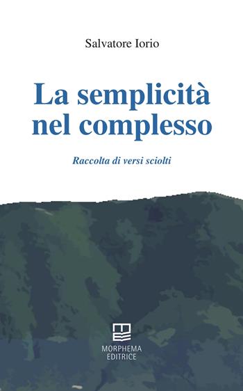 La semplicità nel complesso. Raccolta di versi sciolti - Salvatore Iorio - Libro Morphema Editrice 2024, Autori in erba | Libraccio.it
