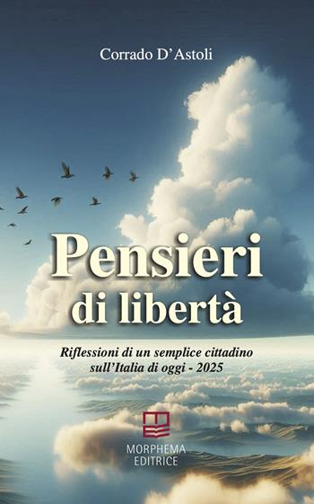 Pensieri di libertà. Riflessioni di un semplice cittadino sull'Italia di oggi - 2025 - Corrado D'Astoli - Libro Morphema Editrice 2025, Letteraria | Libraccio.it