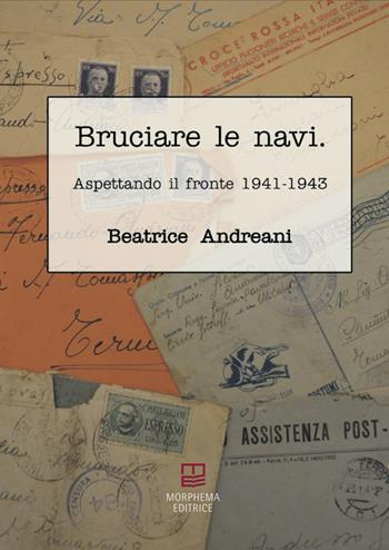Bruciare le navi. Aspettando il fronte 1941-1943 - Beatrice Andreani - Libro Morphema Editrice 2025, Letteraria | Libraccio.it