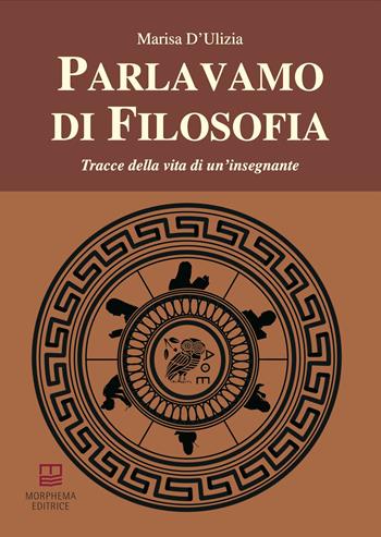 Parlavamo di filosofia. Tracce della vita di un'insegnante - Marisa D'Ulizia - Libro Morphema Editrice 2025, Saggi | Libraccio.it