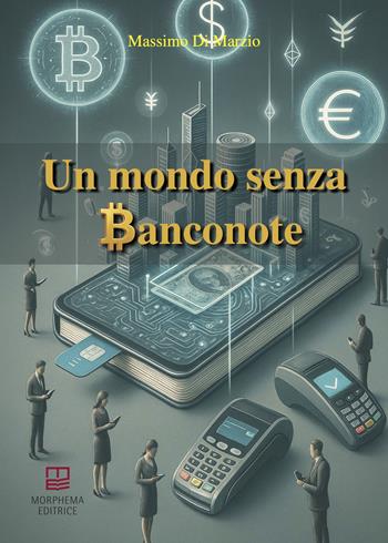 Un mondo senza banconote - Massimo Di Marzio - Libro Morphema Editrice 2025, Letteraria | Libraccio.it
