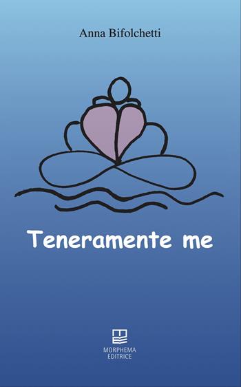 Teneramente me - Anna Bifolchetti - Libro Morphema Editrice 2025, In versi | Libraccio.it