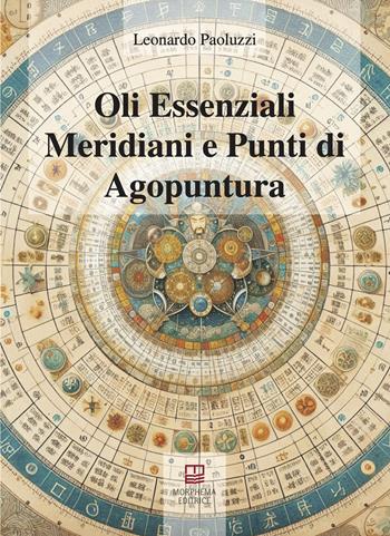 Oli essenziali. Meridiani e punti di agopuntura - Leonardo Paoluzzi - Libro Morphema Editrice 2025, Medicina e salute | Libraccio.it