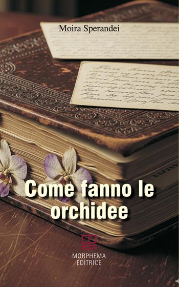 Come fanno le orchidee - Moira Sperandei - Libro Morphema Editrice 2025, Letteraria | Libraccio.it