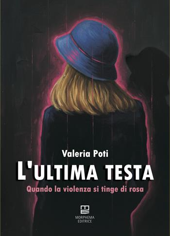 L'ultima testa. Quando la violenza si tinge di rosa - Valeria Poti - Libro Morphema Editrice 2025, Letteraria | Libraccio.it