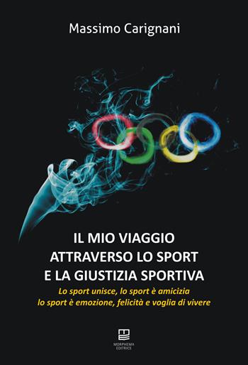 Il mio viaggio attraverso lo sport e la giustizia sportiva. Lo sport unisce, lo sport è amicizia, lo sport è emozione, felicità e voglia di vivere - Massimo Carignani - Libro Morphema Editrice 2026, Lo sport e i suoi personaggi | Libraccio.it
