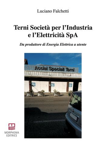 Terni Società per l'Industria e l'Elettricità SpA. Da produttore di energia elettrica a utente - Luciano Falchetti - Libro Morphema Editrice 2026, Studi e ricerche locali | Libraccio.it