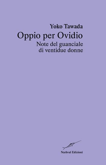 Oppio per Ovidio. Note del guanciale di ventidue donne - Yoko Tawada - Libro Narhval Edizioni 2024 | Libraccio.it