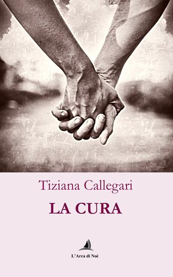 La cura - Tiziana Callegari - Libro Edizioni L'Arca di Noè 2024 | Libraccio.it