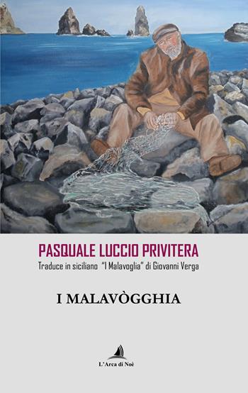I Malavògghia. Pasquale Luccio Privitera traduce in siciliano «I Malavoglia» di Giovanni Verga - Giovanni Verga - Libro Edizioni L'Arca di Noè 2024 | Libraccio.it