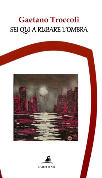 Sei qui a rubare l'ombra - Gaetano Troccoli - Libro Edizioni L'Arca di Noè 2025 | Libraccio.it