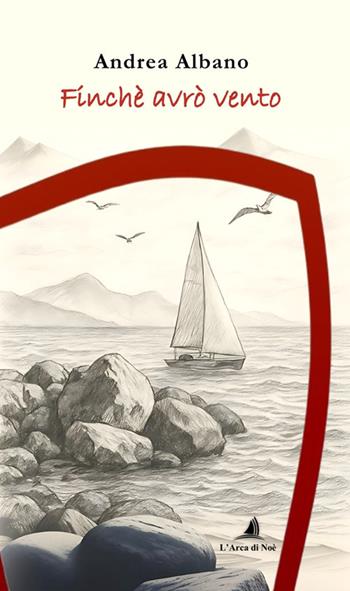 Finché avrò vento - Andrea Albano - Libro Edizioni L'Arca di Noè 2025 | Libraccio.it