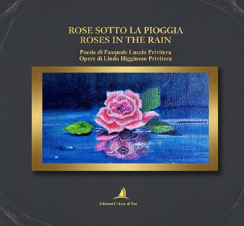 Rose sotto la pioggia–Roses in the rain - Pasquale Luccio Privitera - Libro Edizioni L'Arca di Noè 2025 | Libraccio.it