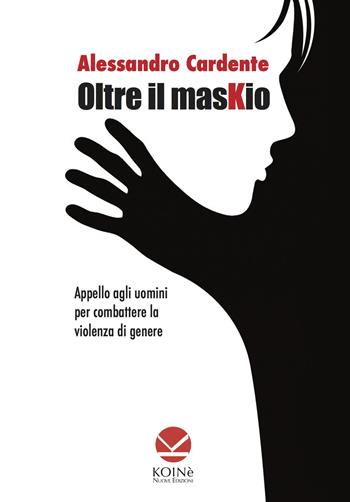 Oltre il maskio. Appello agli uomini per combattere la violenza di genere - Alessandro Cardente - Libro Koinè Nuove Edizioni 2024, Storia e storie | Libraccio.it
