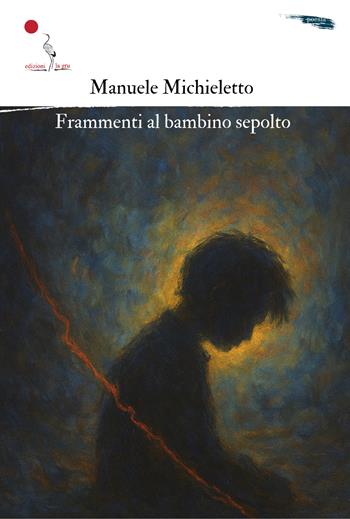 Frammenti al bambino sepolto. Nuova ediz. - Manuele Michieletto - Libro La Gru 2025, Scintille | Libraccio.it