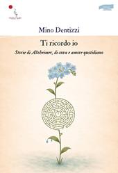 Ti ricordo io. Storie di Alzheimer, di cura e amore quotidiano. Nuova ediz.
