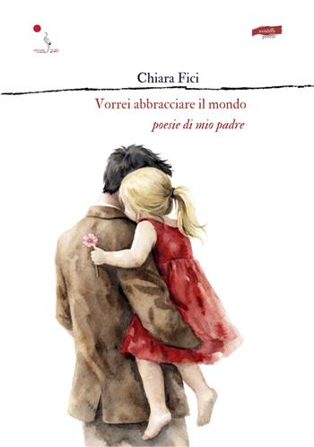 Vorrei abbracciare il mondo. Poesie di mio padre - Chiara Fici - Libro La Gru 2026, Scintille | Libraccio.it
