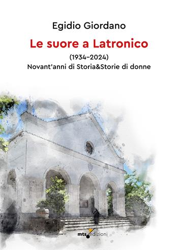 Le suore a Latronico (1934-2024). Novant'anni di storia & storie di donne - Egidio Giordano - Libro MTS Edizioni 2025 | Libraccio.it