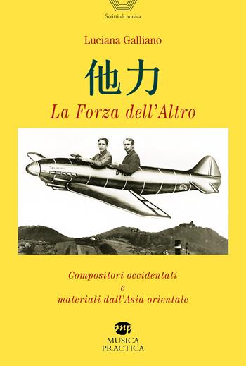 La forza dell'altro. Compositori occidentali e materiali dall'Asia orientale - Luciana Galliano - Libro Musica Practica 2025, Scritti di musica | Libraccio.it