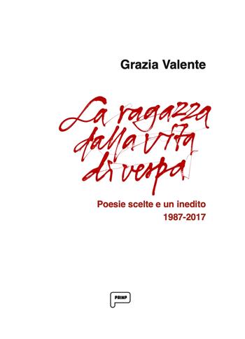La ragazza dalla vita di vespa. Poesie scelte e un inedito 1987-2017 - Grazia Valente - Libro Prinp Editoria d'Arte 2.0 2025 | Libraccio.it