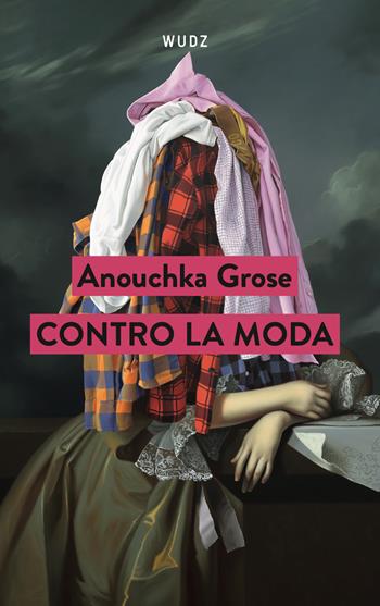 Contro la moda - Anouchka Grose - Libro Wudz Edizioni 2024 | Libraccio.it