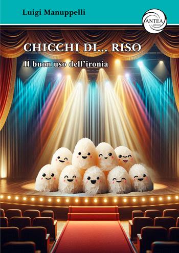Chicchi di... riso. Il buon uso dell'ironia - Luigi Manuppelli - Libro Antea Edizioni 2025 | Libraccio.it