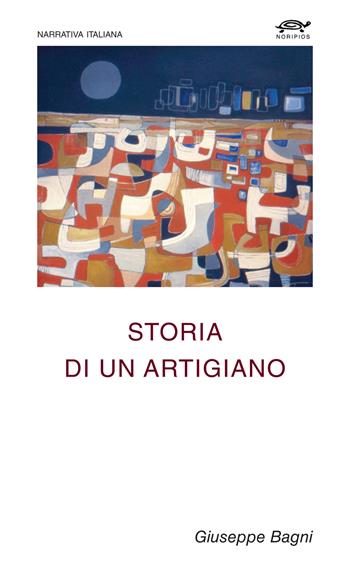 Storia di un artigiano - Giuseppe Bagni - Libro Noripios 2025, Narrativa italiana | Libraccio.it