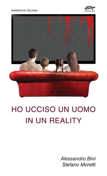 Ho ucciso un uomo in un reality - Alessandro Bini, Stefano Moretti - Libro Noripios 2025, Narrativa italiana | Libraccio.it