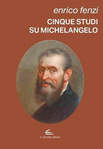 Cinque studi su Michelangelo. Michelangelo pittore, scultore e poeta: vita e arte come espressione di inscindibile unità - Enrico Fenzi - Libro Il Canneto Editore 2026, Documenta | Libraccio.it
