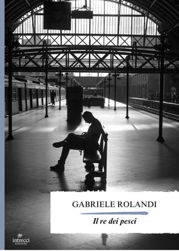 Il re dei pesci - Gabriele Rolandi - Libro Intrecci Edizioni 2025 | Libraccio.it
