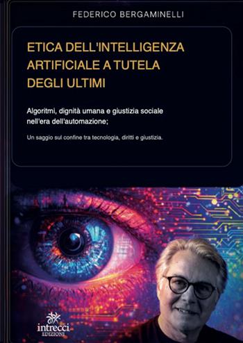 Etica dell’intelligenza artificiale a tutela degli ultimi. Algoritmi, dignità umana e giustizia sociale nell’era dell’automazione - Federico Bergaminelli - Libro Intrecci Edizioni 2026, Esse di Intrecci | Libraccio.it