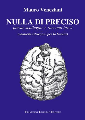 Nulla di preciso. Poesie scollegate e racconti brevi - Mauro Veneziani - Libro Francesco Tozzuolo Editore 2025 | Libraccio.it