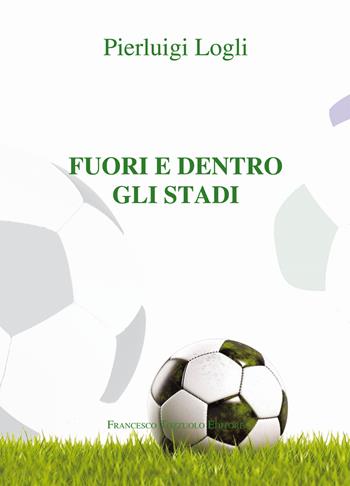 Fuori e dento gli stadi - Pierluigi Logli - Libro Francesco Tozzuolo Editore 2024 | Libraccio.it