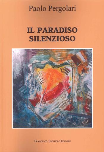 Il paradiso silenzioso - Paolo Pergolari - Libro Francesco Tozzuolo Editore 2024 | Libraccio.it