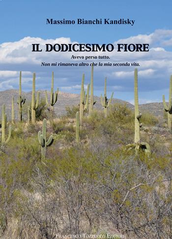 Il dodicesimo fiore. Avevo perso tutto. Non mi rimaneva altro che la mia seconda vita - Massimo Bianchi Kandisky - Libro Francesco Tozzuolo Editore 2025 | Libraccio.it