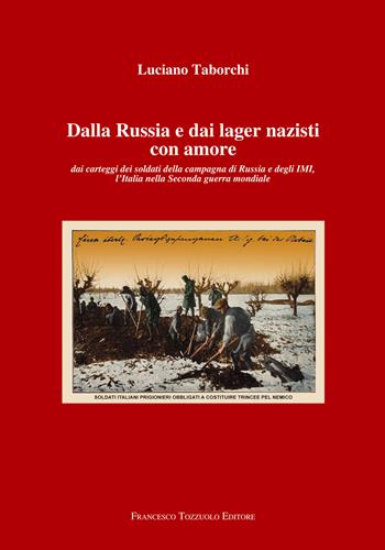 Dalla Russia e dai lager nazisti con amore. Dai carteggi dei soldati della campagna di Russia e degli IMI, l'Italia nella seconda guerra mondiale - Luciano Taborchi - Libro Francesco Tozzuolo Editore 2026 | Libraccio.it