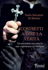 Costretti a dire la verità. Un sacerdote racconta la sua esperienza col Maligno. Nuova ediz.